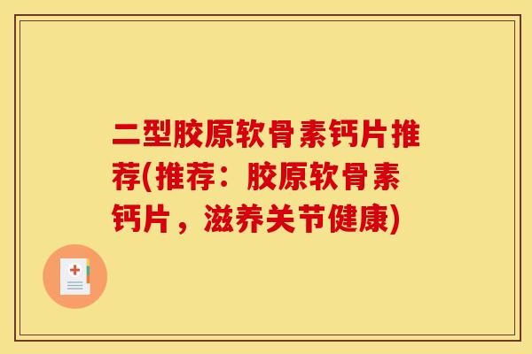二型胶原软骨素钙片推荐(推荐：胶原软骨素钙片，滋养关节健康)