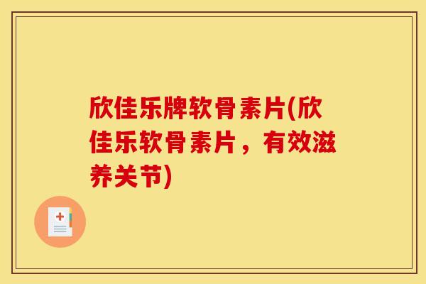 欣佳乐牌软骨素片(欣佳乐软骨素片，有效滋养关节)