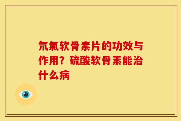 氘氯软骨素片的功效与作用？硫酸软骨素能治什么病