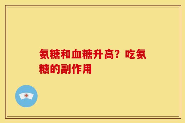 氨糖和血糖升高？吃氨糖的副作用