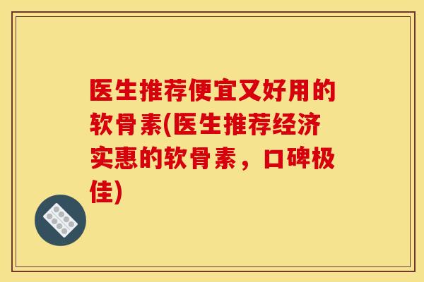 医生推荐便宜又好用的软骨素(医生推荐经济实惠的软骨素，口碑极佳)