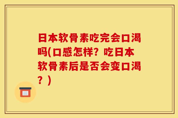 日本软骨素吃完会口渴吗(口感怎样？吃日本软骨素后是否会变口渴？)