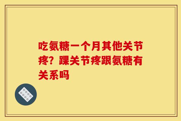 吃氨糖一个月其他关节疼？踝关节疼跟氨糖有关系吗