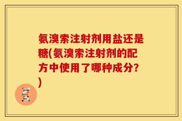氨溴索注射剂用盐还是糖(氨溴索注射剂的配方中使用了哪种成分？)