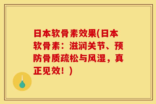 日本软骨素效果(日本软骨素：滋润关节、预防骨质疏松与风湿，真正见效！)
