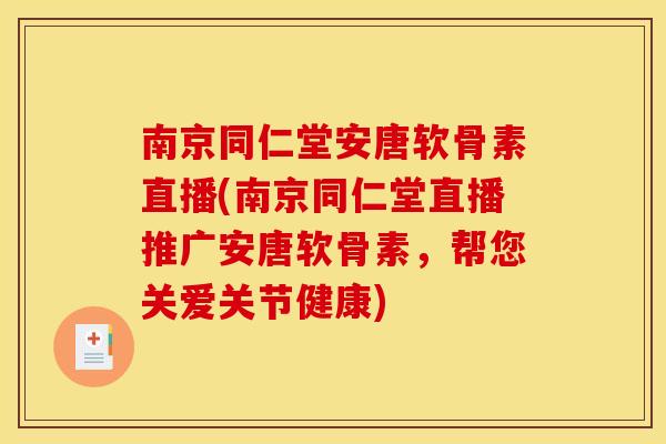 南京同仁堂安唐软骨素直播(南京同仁堂直播推广安唐软骨素，帮您关爱关节健康)