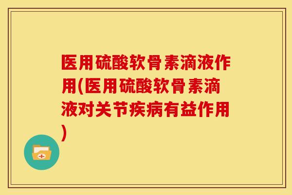 医用硫酸软骨素滴液作用(医用硫酸软骨素滴液对关节疾病有益作用)