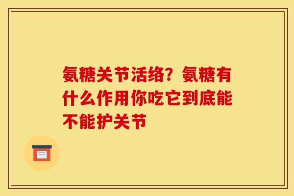 氨糖关节活络？氨糖有什么作用你吃它到底能不能护关节