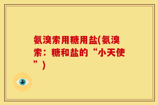 氨溴索用糖用盐(氨溴索：糖和盐的“小天使”)