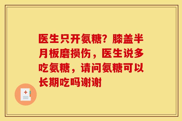 医生只开氨糖？膝盖半月板磨损伤，医生说多吃氨糖，请问氨糖可以长期吃吗谢谢