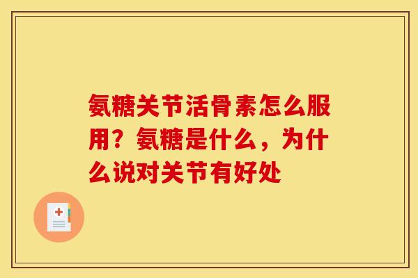 氨糖关节活骨素怎么服用？氨糖是什么，为什么说对关节有好处