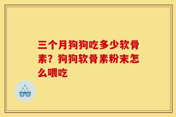 三个月狗狗吃多少软骨素？狗狗软骨素粉末怎么喂吃