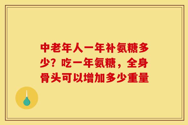中老年人一年补氨糖多少？吃一年氨糖，全身骨头可以增加多少重量