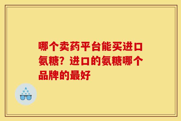 哪个卖药平台能买进口氨糖？进口的氨糖哪个品牌的最好