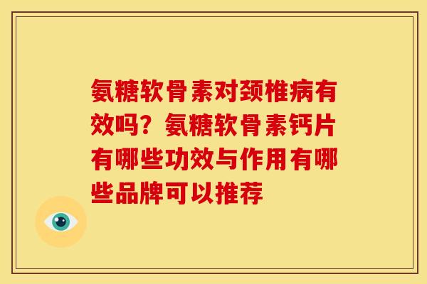 氨糖软骨素对颈椎病有效吗？氨糖软骨素钙片有哪些功效与作用有哪些品牌可以推荐