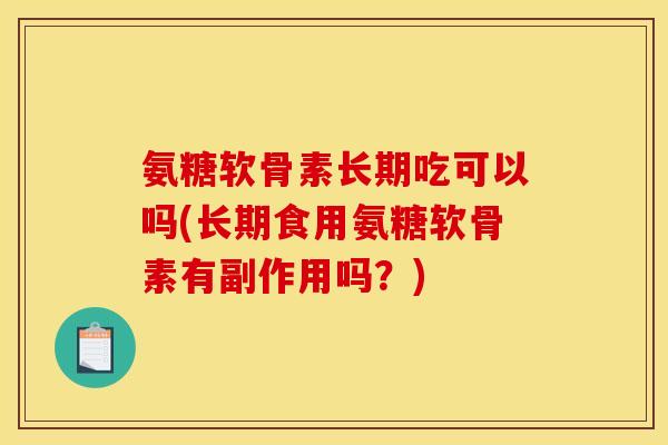 氨糖软骨素长期吃可以吗(长期食用氨糖软骨素有副作用吗？)