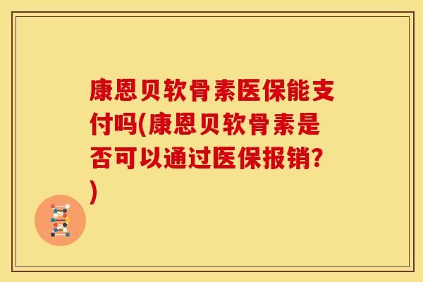 康恩贝软骨素医保能支付吗(康恩贝软骨素是否可以通过医保报销？)