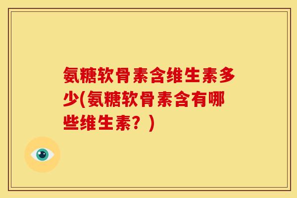 氨糖软骨素含维生素多少(氨糖软骨素含有哪些维生素？)