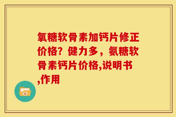 氧糖软骨素加钙片修正价格？健力多，氨糖软骨素钙片价格,说明书,作用