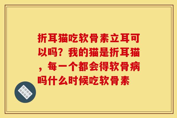 折耳猫吃软骨素立耳可以吗？我的猫是折耳猫，每一个都会得软骨病吗什么时候吃软骨素
