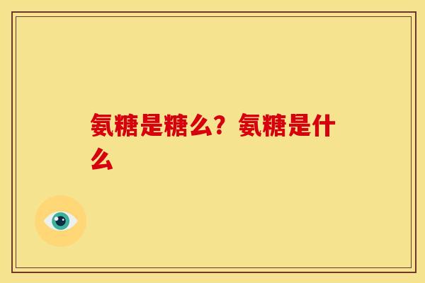 氨糖是糖么？氨糖是什么