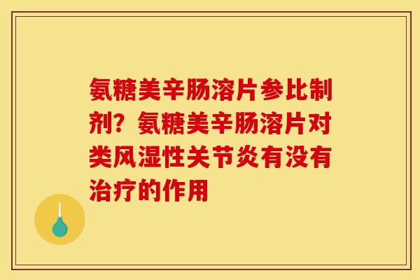 氨糖美辛肠溶片参比制剂？氨糖美辛肠溶片对类风湿性关节炎有没有治疗的作用