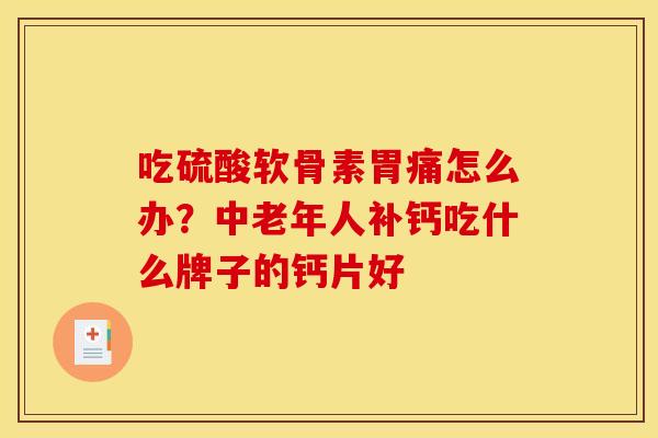 吃硫酸软骨素胃痛怎么办？中老年人补钙吃什么牌子的钙片好