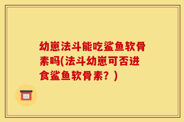 幼崽法斗能吃鲨鱼软骨素吗(法斗幼崽可否进食鲨鱼软骨素？)