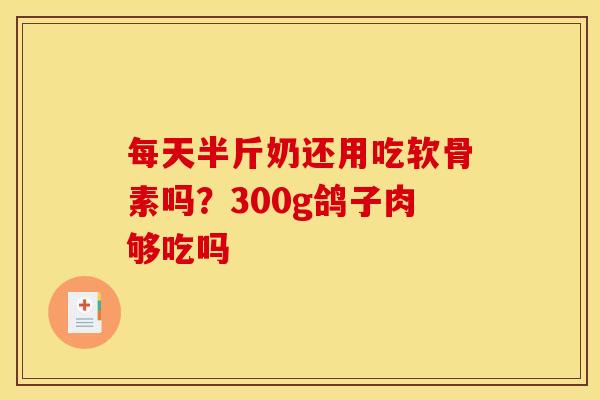 每天半斤奶还用吃软骨素吗？300g鸽子肉够吃吗