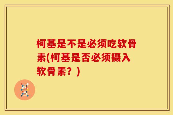 柯基是不是必须吃软骨素(柯基是否必须摄入软骨素？)