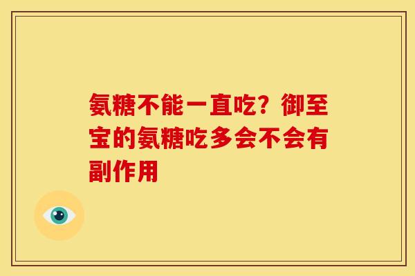 氨糖不能一直吃？御至宝的氨糖吃多会不会有副作用
