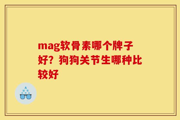 mag软骨素哪个牌子好？狗狗关节生哪种比较好