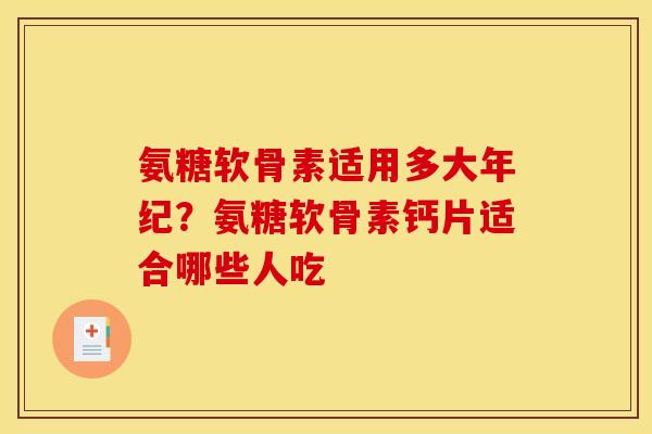 氨糖软骨素适用多大年纪？氨糖软骨素钙片适合哪些人吃