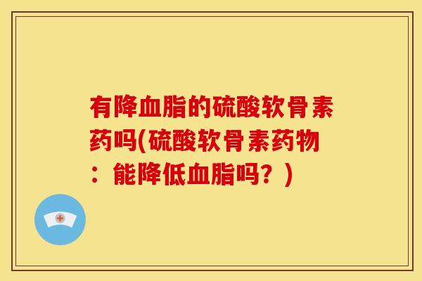有降血脂的硫酸软骨素药吗(硫酸软骨素药物：能降低血脂吗？)