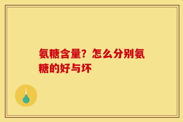 氨糖含量？怎么分别氨糖的好与坏