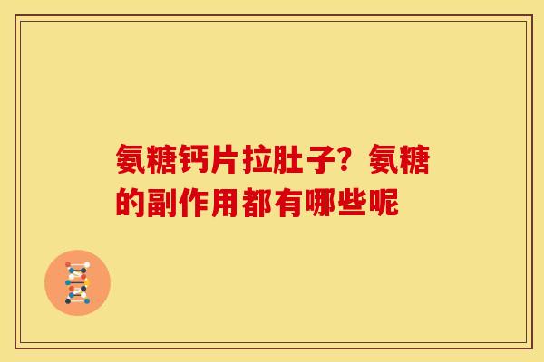 氨糖钙片拉肚子？氨糖的副作用都有哪些呢