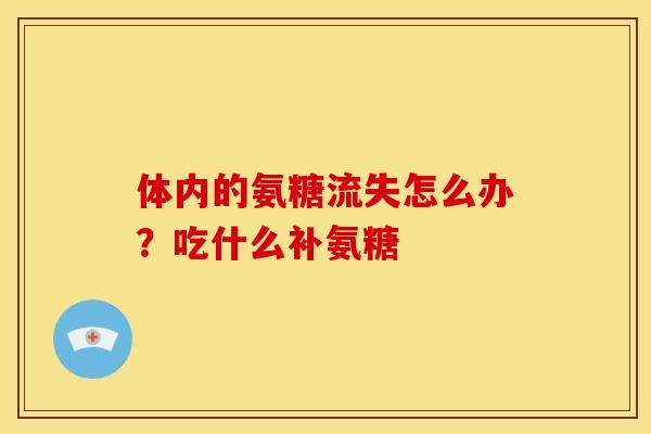体内的氨糖流失怎么办？吃什么补氨糖