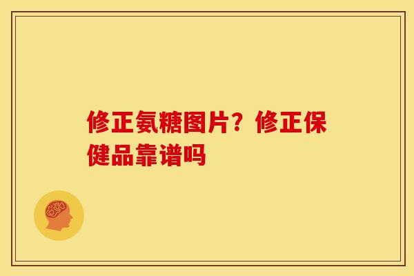 修正氨糖图片？修正保健品靠谱吗