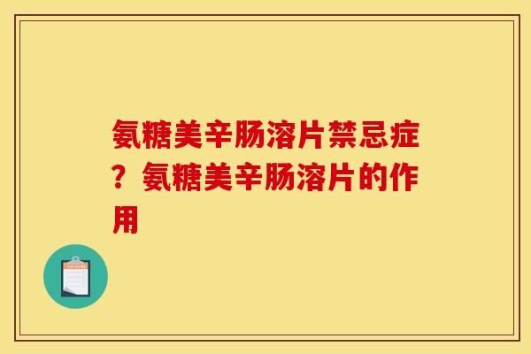 氨糖美辛肠溶片禁忌症？氨糖美辛肠溶片的作用