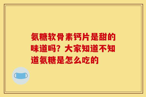 氨糖软骨素钙片是甜的味道吗？大家知道不知道氨糖是怎么吃的