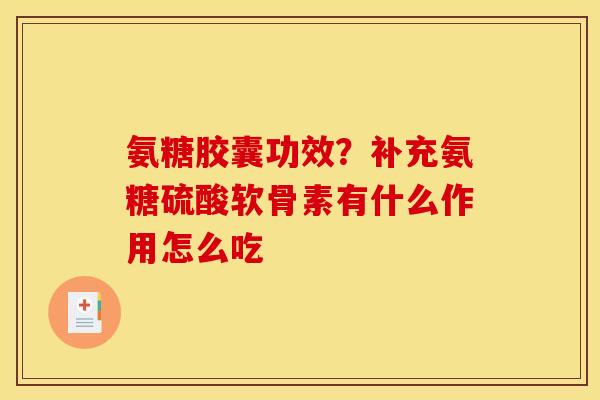 氨糖胶囊功效？补充氨糖硫酸软骨素有什么作用怎么吃