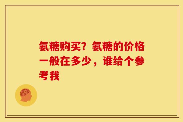 氨糖购买？氨糖的价格一般在多少，谁给个参考我