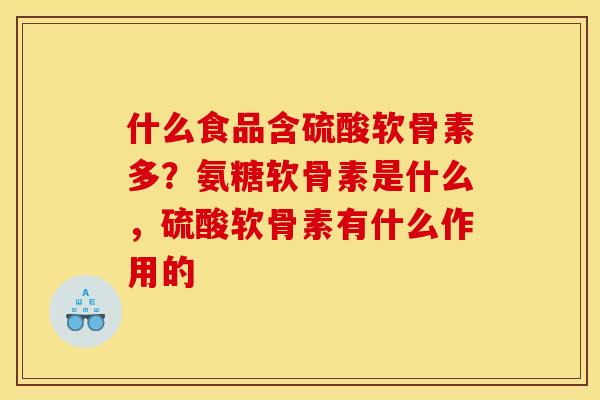 什么食品含硫酸软骨素多？氨糖软骨素是什么，硫酸软骨素有什么作用的