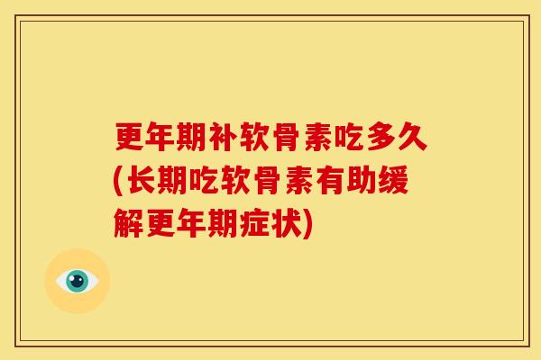 更年期补软骨素吃多久(长期吃软骨素有助缓解更年期症状)