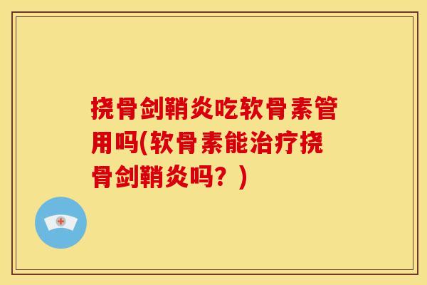 挠骨剑鞘炎吃软骨素管用吗(软骨素能治疗挠骨剑鞘炎吗？)