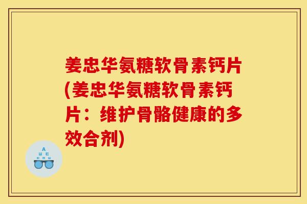 姜忠华氨糖软骨素钙片(姜忠华氨糖软骨素钙片：维护骨骼健康的多效合剂)