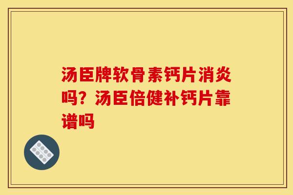 汤臣牌软骨素钙片消炎吗？汤臣倍健补钙片靠谱吗