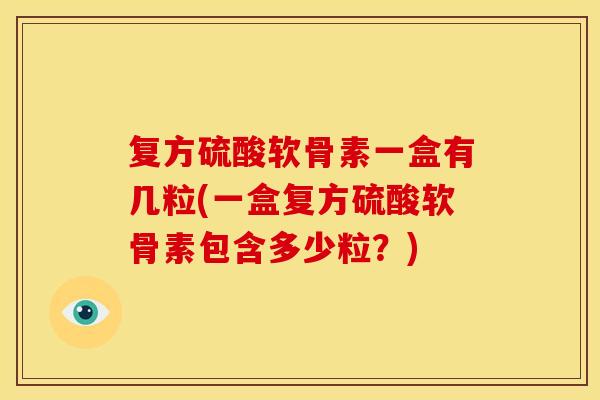 复方硫酸软骨素一盒有几粒(一盒复方硫酸软骨素包含多少粒？)