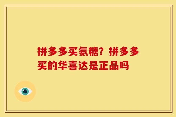拼多多买氨糖？拼多多买的华喜达是正品吗