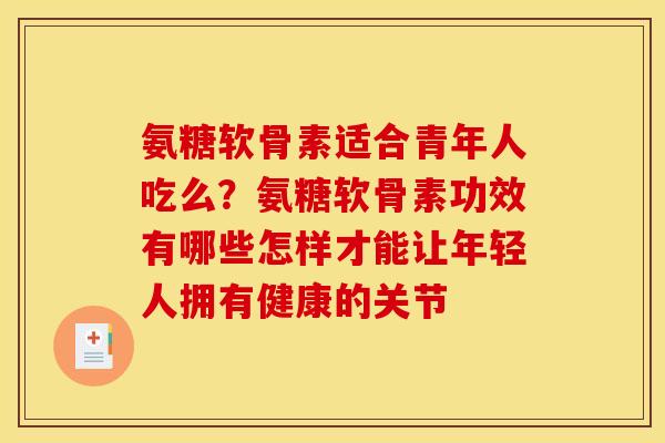 氨糖软骨素适合青年人吃么？氨糖软骨素功效有哪些怎样才能让年轻人拥有健康的关节